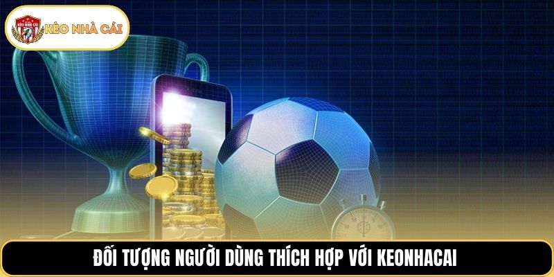 Đối tượng người dùng thích hợp với keonhacai