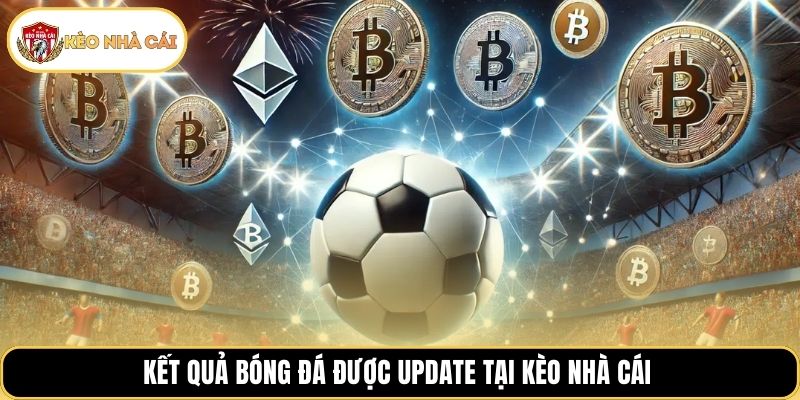 Kết quả bóng đá được update tại Kèo Nhà Cái