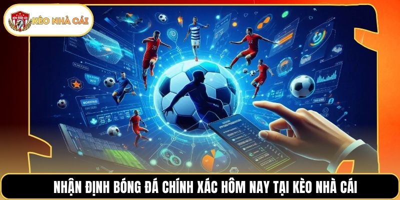 Nhận Định Bóng Đá Chính Xác Hôm Nay Tại Kèo Nhà Cái