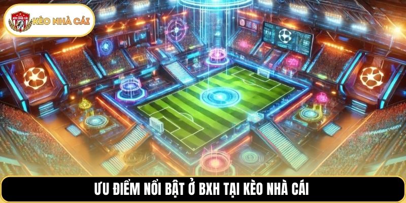 Ưu điểm nổi bật ở BXH tại kèo nhà cái 