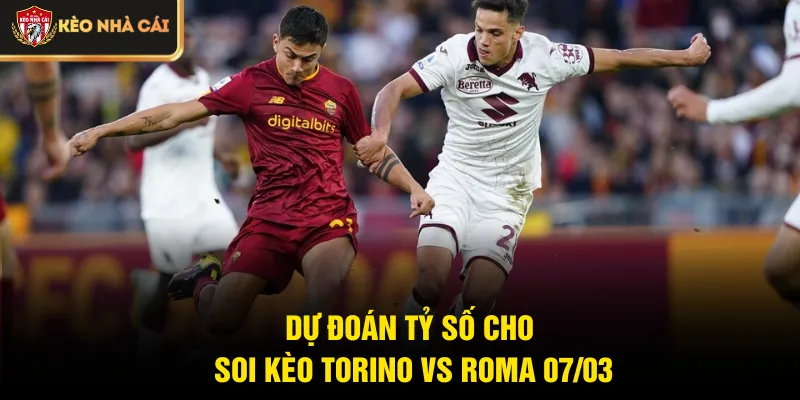 Dự đoán tỷ số cho soi kèo Torino vs Roma 07/03