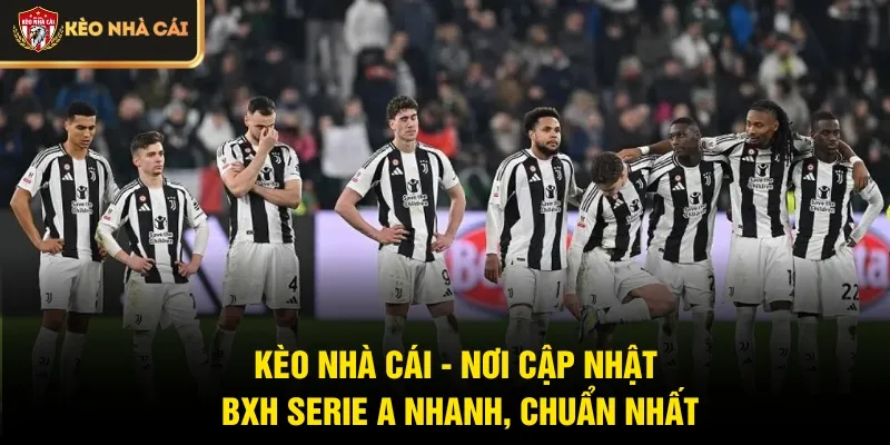 Kèo Nhà Cái - Nơi cập nhật BXH Serie A nhanh, chuẩn nhất