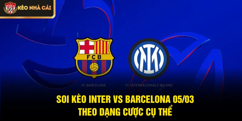 Soi kèo Inter vs Barcelona 05/03 theo dạng cược cụ thể