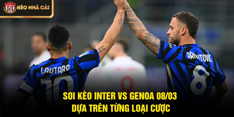 Soi kèo Inter vs Genoa 08/03 dựa trên từng loại cược