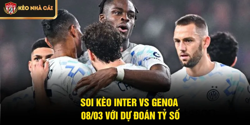 Soi kèo Inter vs Genoa 08/03 với dự đoán tỷ số