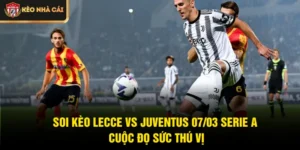 Soi Kèo Lecce Vs Juventus 07/03 Serie A - Cuộc Đọ Sức Thú Vị