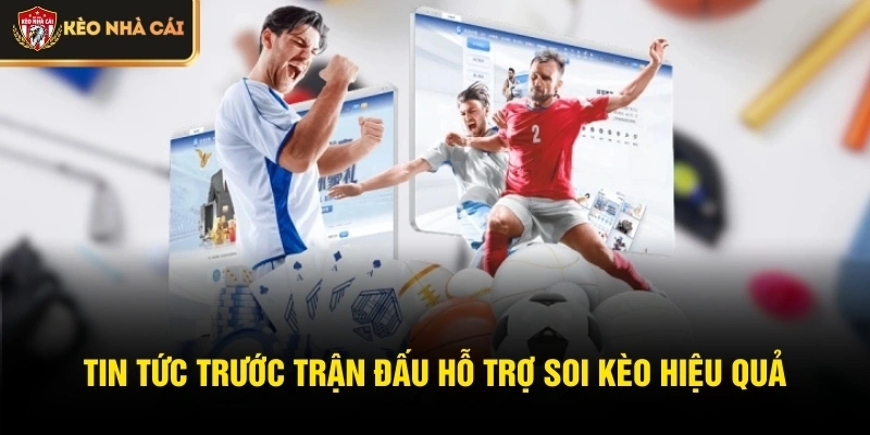 Tin tức trước trận đấu hỗ trợ soi kèo hiệu quả