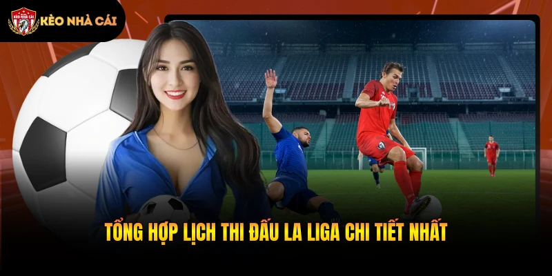 Tổng hợp lịch thi đấu La Liga chi tiết nhất