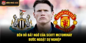 Bến Đỗ Bất Ngờ Của Scott McTominay - Bước Ngoặt Sự Nghiệp