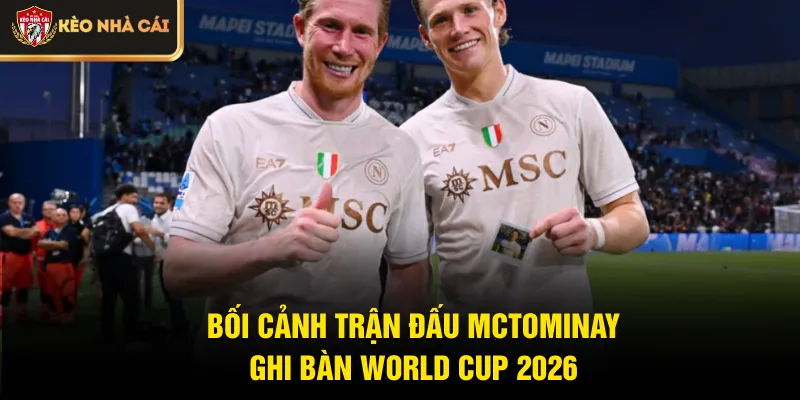 Bối cảnh trận đấu McTominay ghi bàn World Cup 2026