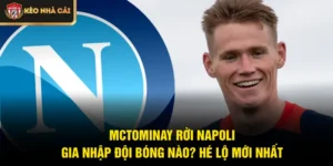 McTominay Rời Napoli Gia Nhập Đội Bóng Nào? Hé Lộ Mới Nhất