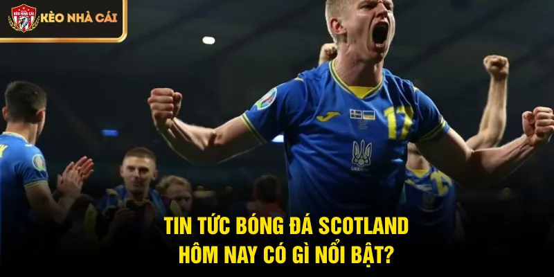 Tin tức bóng đá Scotland hôm nay có gì nổi bật?